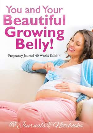 You and Your Beautiful Growing Belly! Pregnancy Journal 40 Weeks Edition de @Journals Notebooks