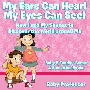 My Ears Can Hear! My Eyes Can See! How I use My Senses to Discover the World Around Me - Baby & Toddler Sense & Sensation Books de Baby