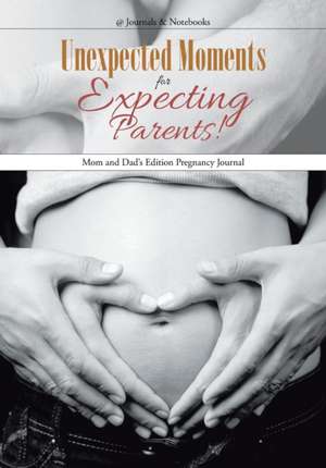 Unexpected Moments for Expecting Parents! Mom and Dad's Edition Pregnancy Journal de @Journals Notebooks