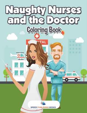 Naughty Nurses and the Doctor Coloring Book de Speedy Publishing