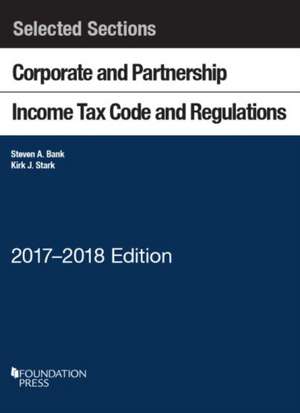 Selected Sections Corporate and Partnership Income Tax Code and Regulations, 2017-2018 de Steven Bank