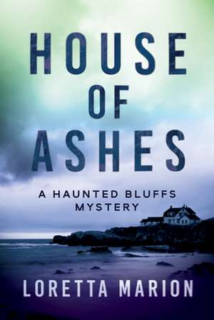 House of Ashes: A Haunted Bluffs Mystery de Loretta Marion