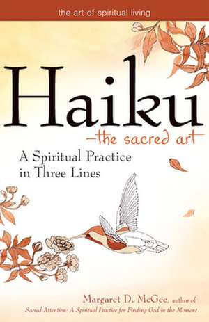 Haiku the Sacred Art: A Spiritual Practice in Three Lines de Margaret D. McGee