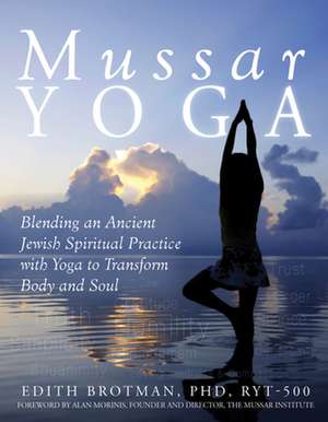 Mussar Yoga: Blending an Ancient Jewish Spiritual Practice with Yoga to Transform Body and Soul de Edith R. Brotman