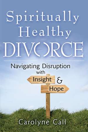 Spiritually Healthy Divorce: Navigating Disruption with Insight & Hope de Carolyne Call