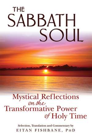 The Sabbath Soul: Mystical Reflections on the Transformative Power of Holy Time de Eitan Fishbane