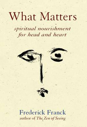 What Matters: Spiritual Nourishment for Head and Heart de Frederick Franck