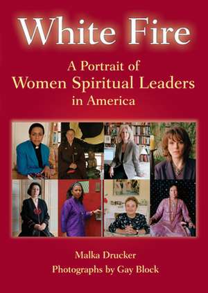 White Fire: A Portrait of Women Spiritual Leaders in America de Malka Drucker