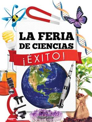 La Feria de Ciencias Exito! (Science Fair Success) de Kirsten Larson