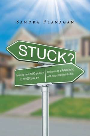 Stuck? Moving from WHO you are to WHOSE you are. Discovering a Relationship with Your Heavenly Father de Sandra Flanagan