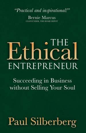 The Ethical Entrepreneur: Succeeding in Business Without Selling Your Soul de Paul Silberberg