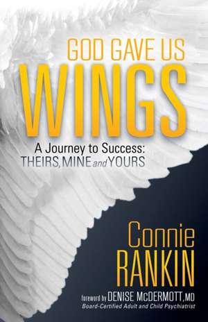 God Gave Us Wings: A Journey to Success: Theirs, Mine and Yours de Connie Rankin