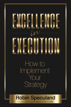 Excellence in Execution: How to Implement Your Strategy de Robin Speculand