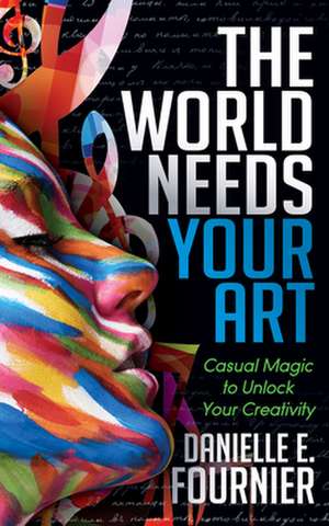 The World Needs Your Art de Danielle E. Fournier