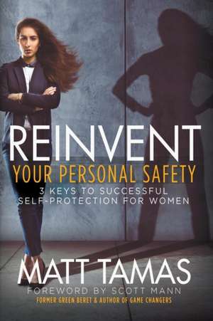 Reinvent Your Personal Safety: 3 Keys to Successful Self-Protection for Women de Matt Tamas