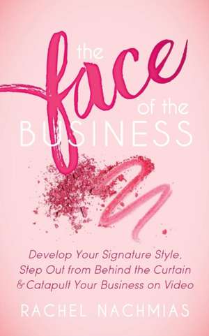 The Face of the Business: Develop Your Signature Style, Step Out from Behind the Curtain and Catapult Your Business on Video de Rachel Nachmias