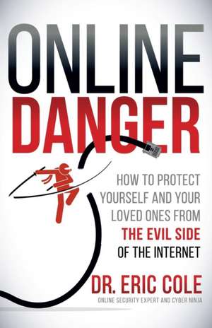 Online Danger: How to Protect Yourself and Your Loved Ones from the Evil Side of the Internet de Eric Cole