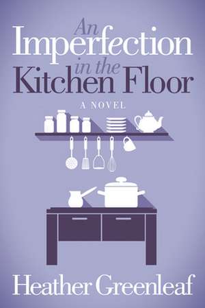 An Imperfection in the Kitchen Floor de Heather Greenleaf