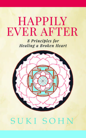 Happily Ever After: 8 Principles from Ancient Esoteric Traditions and Neuroscience to Healing a Broken Heart de Suki Sohn