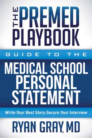 The Premed Playbook: Guide to the Medical School Personal Statement: Write Your Best Story. Secure Your Interview. de Ryan Gray