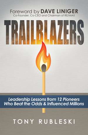 Trailblazers: Leadership Lessons from 12 Thought Leaders Who Beat the Odds and Influenced Millions de Tony Rubleski