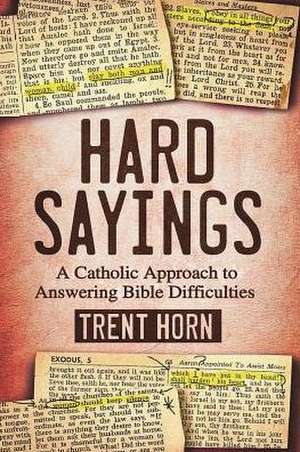 Hard Sayings: A Catholic Approach to Answering Bible Difficulties de Trent Horn