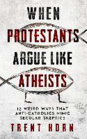 When Protestants Argue Like Atheists de Trent Horn