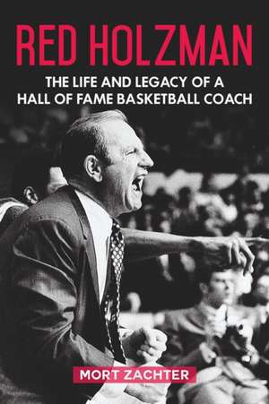 Red Holzman: The Life and Legacy of a Hall of Fame Basketball Coach de Mort Zachter