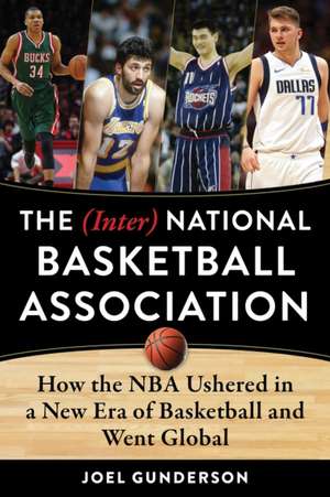 The (Inter) National Basketball Association: How the NBA Ushered in a New Era of Basketball and Went Global de Joel Gunderson