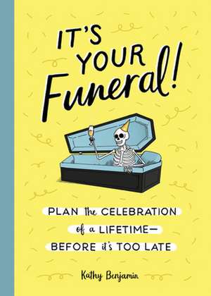 It's Your Funeral!: Plan the Celebration of a Lifetime--Before It's Too Late de Kathy Benjamin