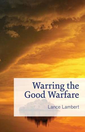 Warring the Good Warfare de Lance Lambert