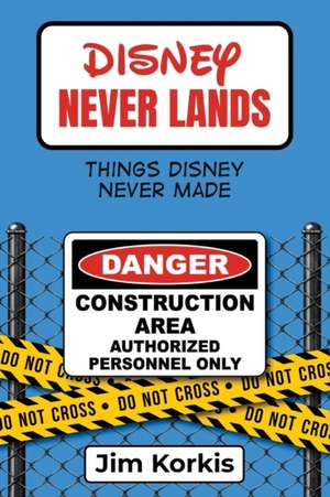 Disney Never Lands: Things Disney Never Made de Jim Korkis