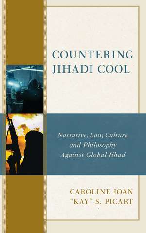 Countering Jihadi Cool: Narrative, Law, Culture, and Philosophy Against Global Jihad de Caroline Joan "Kay" S. Picart