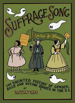 Suffrage Song: The Haunted History of Gender, Race and Voting Rights in the U.S. de Caitlin Cass