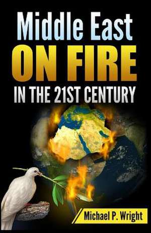 Middle East on Fire in the 21st Century de Michael P. Wright