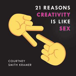 21 Reasons Creativity Is Like Sex de Courtney Smith Kramer