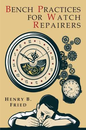 Bench Practices for Watch Repairers de Henry B. Fried