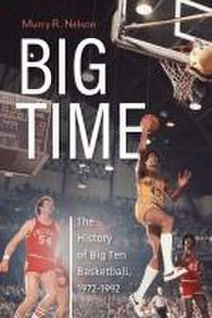 Big Time – The History of Big Ten Basketball, 1972–1992 de Murry R. Nelson