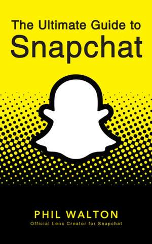 The Ultimate Guide to Snapchat de Phil Walton
