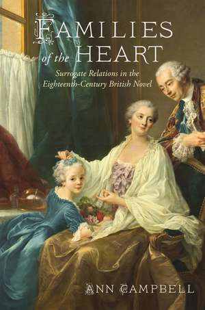 Families of the Heart: Surrogate Relations in the Eighteenth-Century British Novel de Ann Campbell