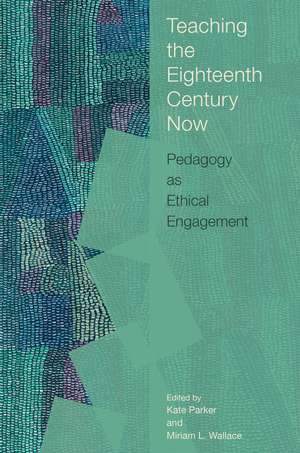 Teaching the Eighteenth Century Now: Pedagogy as Ethical Engagement de Kate Parker