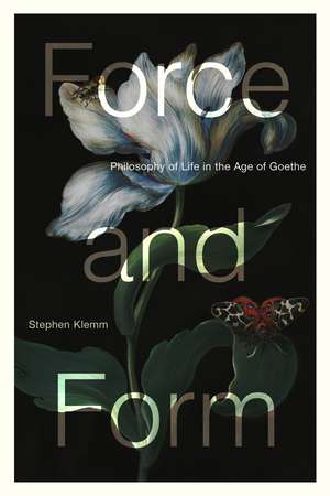 Force and Form: Philosophy of Life in the Age of Goethe de Stephen Klemm
