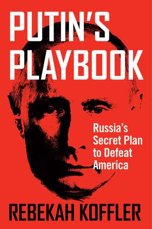 Putin's Playbook: Russia's Secret Plan to Defeat America de Rebekah Koffler