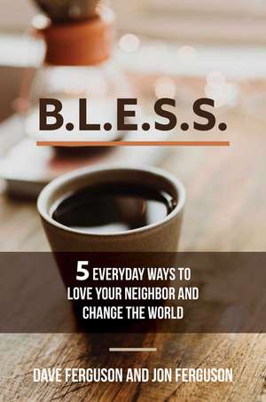 BLESS: 5 Everyday Ways to Love Your Neighbor and Change the World de Dave Ferguson