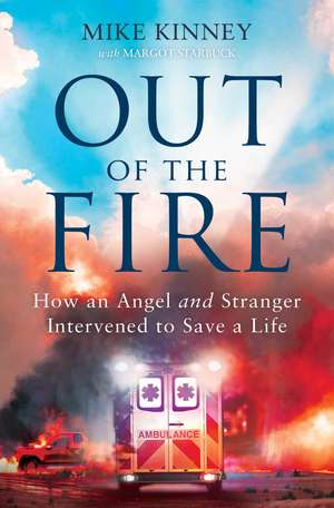 Out of the Fire: How an Angel and a Stranger Intervened to Save a Life de Mike Kinney