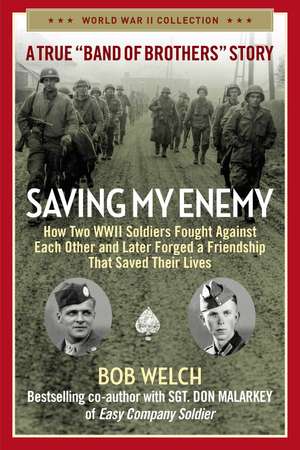 Saving My Enemy: How Two WWII Soldiers Fought Against Each Other and Later Forged a Friendship That Saved Their Lives de Bob Welch