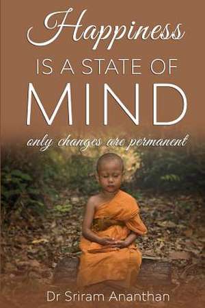 Happiness Is A State Of Mind: Only Changes Are Permanent de Sriram Ananthan