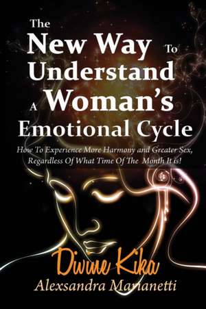 The New Way to Understand a Woman's Emotional Cycle: How to Experience More Harmony and Greater Sex Regardless of What Time of the Month It Is! de Alexsandra Marianetti