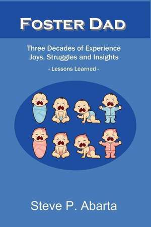 Foster Dad: Three Decades of Experience - Joys, Struggles and Insights - Lessons Learned de Steve Abarta