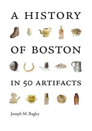 A History of Boston in 50 Artifacts de Joseph M. Bagley